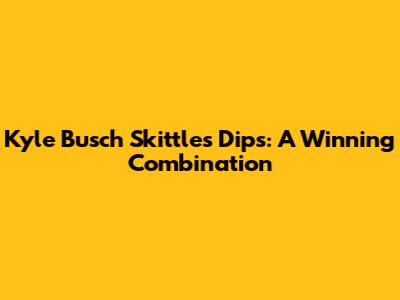 Kyle Busch Skittles Dips: A Winning Combination