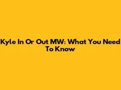 Kyle In Or Out MW: What You Need To Know