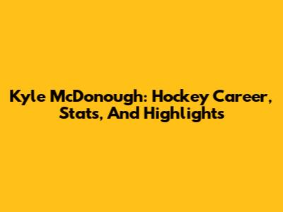 Kyle McDonough: Hockey Career, Stats, And Highlights