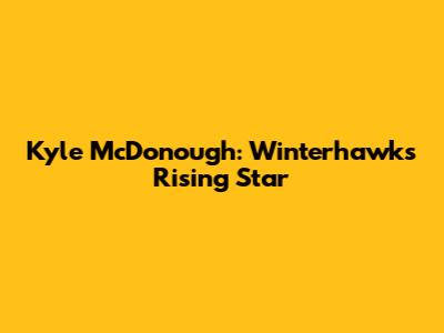 Kyle McDonough: Winterhawks' Rising Star
