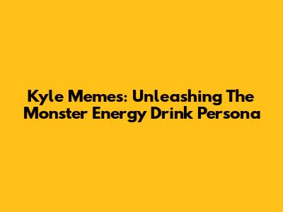 Kyle Memes: Unleashing The Monster Energy Drink Persona