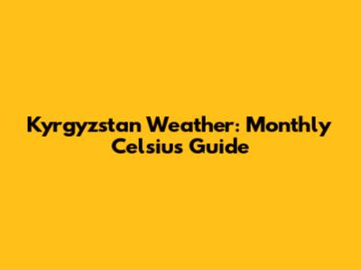 Kyrgyzstan Weather: Monthly Celsius Guide