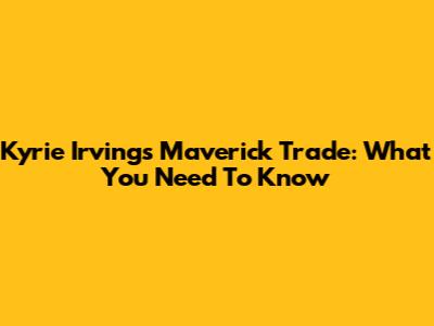 Kyrie Irving's Maverick Trade: What You Need To Know
