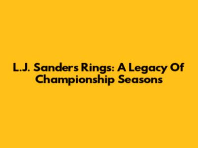 L.J. Sanders Rings: A Legacy Of Championship Seasons