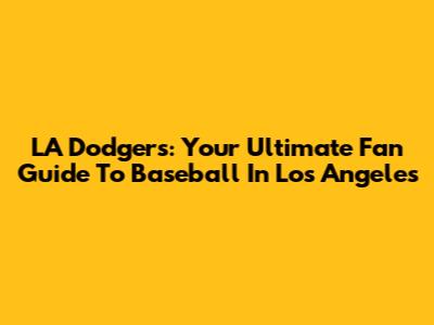LA Dodgers: Your Ultimate Fan Guide To Baseball In Los Angeles