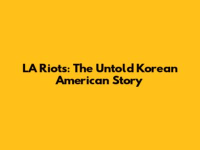 LA Riots: The Untold Korean American Story