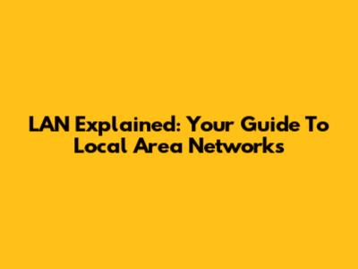 LAN Explained: Your Guide To Local Area Networks