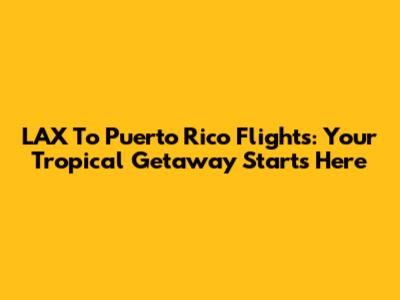 LAX To Puerto Rico Flights: Your Tropical Getaway Starts Here