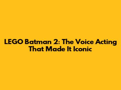 LEGO Batman 2: The Voice Acting That Made It Iconic