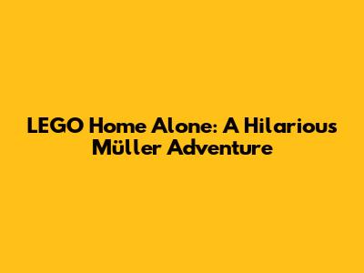LEGO Home Alone: A Hilarious Müller Adventure