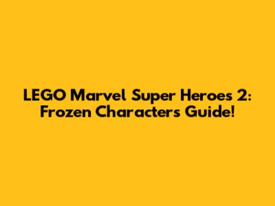 LEGO Marvel Super Heroes 2: Frozen Characters Guide!