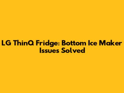 LG ThinQ Fridge: Bottom Ice Maker Issues Solved