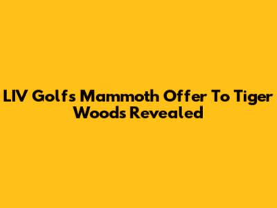 LIV Golf's Mammoth Offer To Tiger Woods Revealed