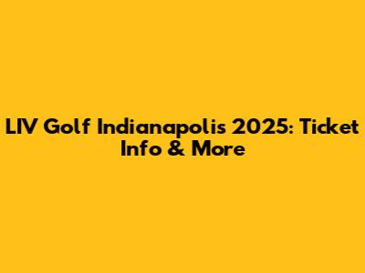 LIV Golf Indianapolis 2025: Ticket Info & More