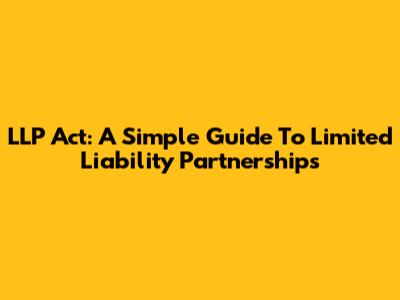 LLP Act: A Simple Guide To Limited Liability Partnerships