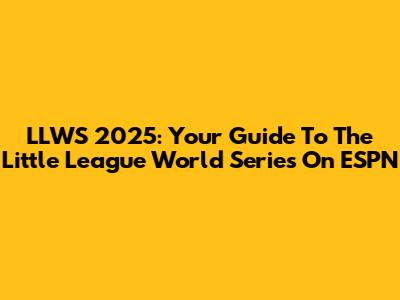 LLWS 2025: Your Guide To The Little League World Series On ESPN