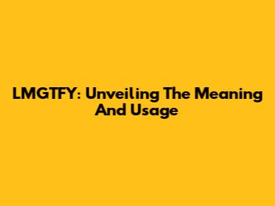 LMGTFY: Unveiling The Meaning And Usage