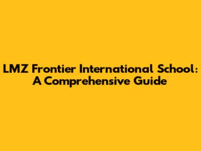 LMZ Frontier International School: A Comprehensive Guide