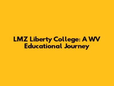 LMZ Liberty College: A WV Educational Journey