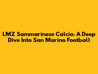 LMZ Sammarinese Calcio: A Deep Dive Into San Marino Football