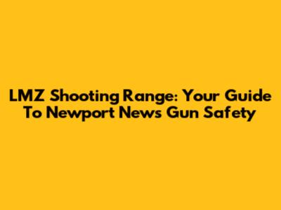LMZ Shooting Range: Your Guide To Newport News Gun Safety