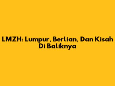 LMZH: Lumpur, Berlian, Dan Kisah Di Baliknya