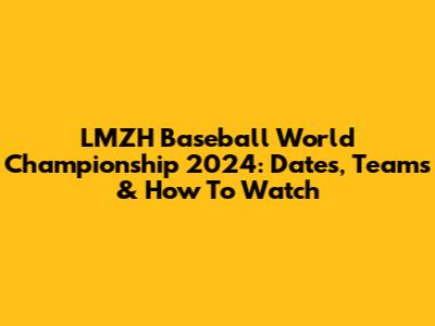 LMZH Baseball World Championship 2024: Dates, Teams & How To Watch