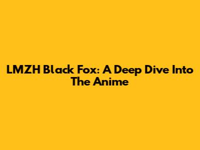 LMZH Black Fox: A Deep Dive Into The Anime