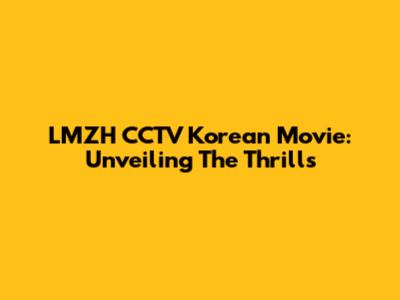 LMZH CCTV Korean Movie: Unveiling The Thrills