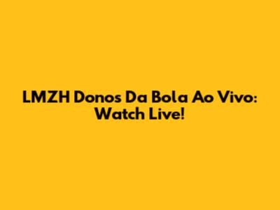 LMZH Donos Da Bola Ao Vivo: Watch Live!