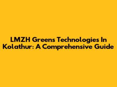 LMZH Greens Technologies In Kolathur: A Comprehensive Guide