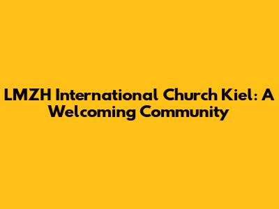 LMZH International Church Kiel: A Welcoming Community