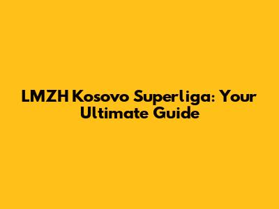 LMZH Kosovo Superliga: Your Ultimate Guide