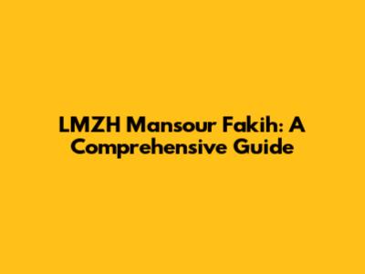 LMZH Mansour Fakih: A Comprehensive Guide