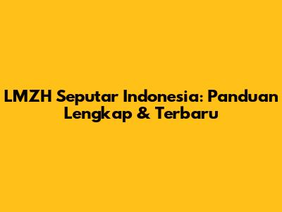 LMZH Seputar Indonesia: Panduan Lengkap & Terbaru