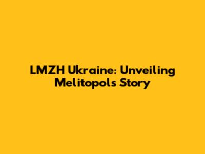 LMZH Ukraine: Unveiling Melitopol's Story