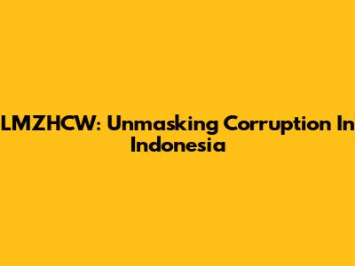 LMZHCW: Unmasking Corruption In Indonesia