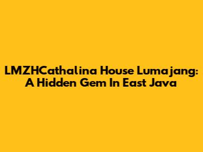 LMZHCathalina House Lumajang: A Hidden Gem In East Java