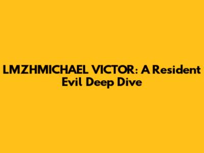 LMZHMICHAEL VICTOR: A Resident Evil Deep Dive