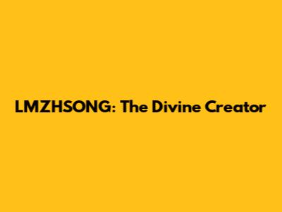 LMZHSONG: The Divine Creator