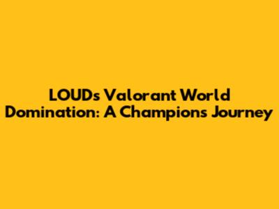 LOUD's Valorant World Domination: A Champion's Journey