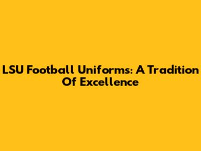 LSU Football Uniforms: A Tradition Of Excellence