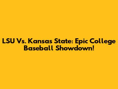 LSU Vs. Kansas State: Epic College Baseball Showdown!