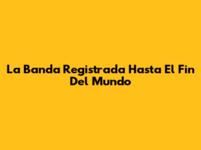 La Banda Registrada Hasta El Fin Del Mundo