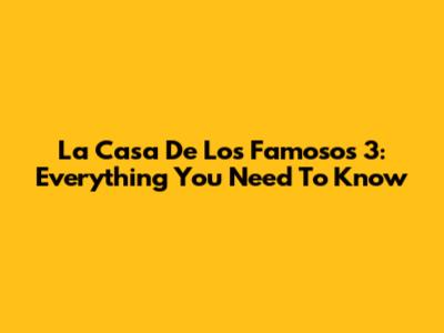 La Casa De Los Famosos 3: Everything You Need To Know
