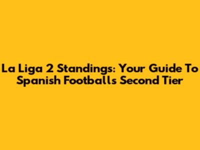 La Liga 2 Standings: Your Guide To Spanish Football's Second Tier