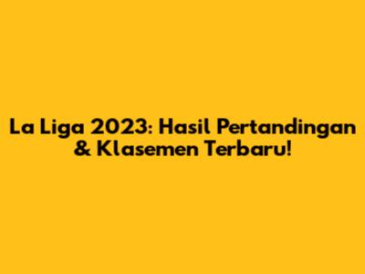 La Liga 2023: Hasil Pertandingan & Klasemen Terbaru!