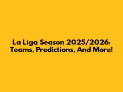 La Liga Season 2025/2026: Teams, Predictions, And More!