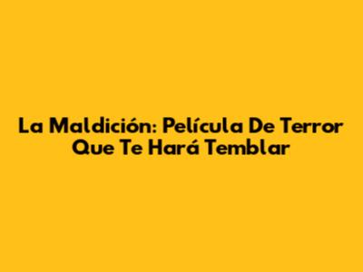 La Maldición: Película De Terror Que Te Hará Temblar