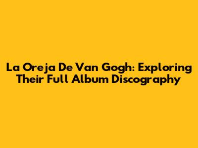 La Oreja De Van Gogh: Exploring Their Full Album Discography